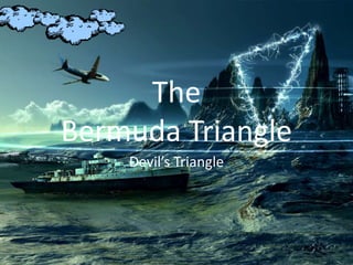 The 
Bermuda Triangle 
Devil’s Triangle 
 