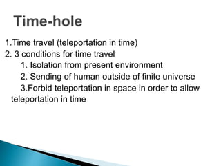 1.Time travel (teleportation in time)
2. 3 conditions for time travel
1. Isolation from present environment
2. Sending of human outside of finite universe
3.Forbid teleportation in space in order to allow
teleportation in time
 
