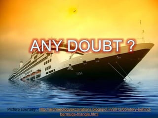 Any doubt?
Picture courtesy - http://archaeologyexcavations.blogspot.in/2012/05/story-behind-
bermuda-triangle.html
 