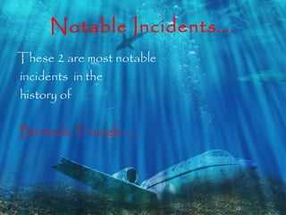 Notable Incidents…. 
These 2 are most notable 
incidents in the 
history of 
. 
Bermuda Triangle…... 
 