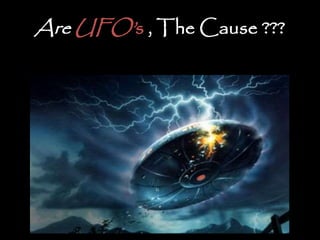 Are UFO’ s , The Cause ??? 
 
