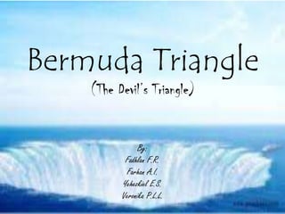 Bermuda Triangle
(The Devil’s Triangle)
By:
Fadhlan F.R.
Farhan A.I.
Yehezkiel E.S.
Veronika P.L.L.
 