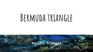 Bermuda triangle
Devil’s Triangle
 