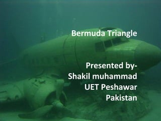 Bermuda Triangle 
Presented by- 
Shakil muhammad 
UET Peshawar 
Pakistan 
 