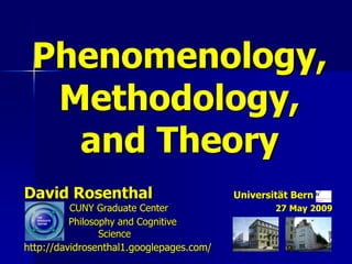 Phenomenology,
  Methodology,
   and Theory
David Rosenthal                           Universität Bern
          CUNY Graduate Center                    27 May 2009
          Philosophy and Cognitive
                 Science
http://davidrosenthal1.googlepages.com/
 
