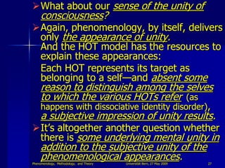What about our sense of the unity of
     consciousness?
Again, phenomenology, by itself, delivers
 only the appearance ...