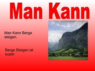 Man Kann Berge steigen. Man Kann Berge Steigen ist super. 