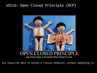 sOlid: OpenClosedPrinciple (OCP)“Modules that conform to the open-closed principle have two primary attributes.They are “Open For Extension”. This means that the behavior of the module can be extended. That we can make the module behave in new and different ways as the requirements of the application change, or to meet the needs of new applications.They are “Closed for Modification”.The source code of such a module is inviolate. No one is allowed to make source code changes to it.”- Robert C. Martin