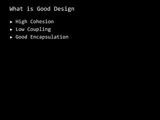 What is Good DesignHigh CohesionLow CouplingGood Encapsulation