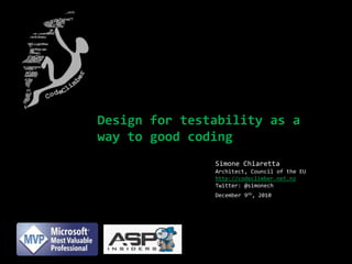 Design for testability as a way to good coding Simone ChiarettaArchitect, Council of the EU http://codeclimber.net.nz Twitter: @simonech December 9th, 2010 