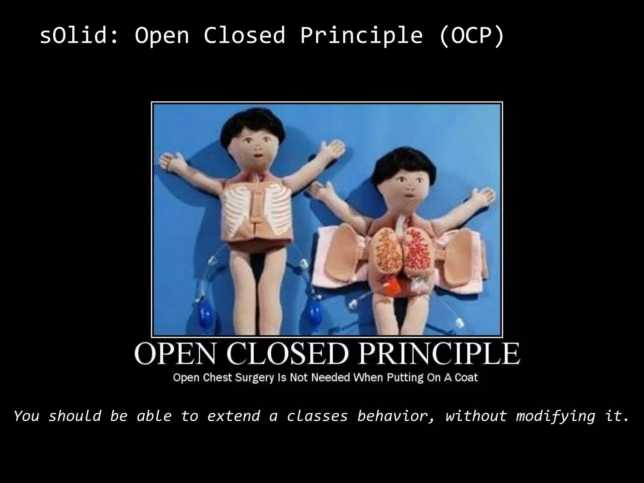 sOlid: Open Closed Principle (OCP)
You should be able to extend a classes behavior, without modifying it.
 