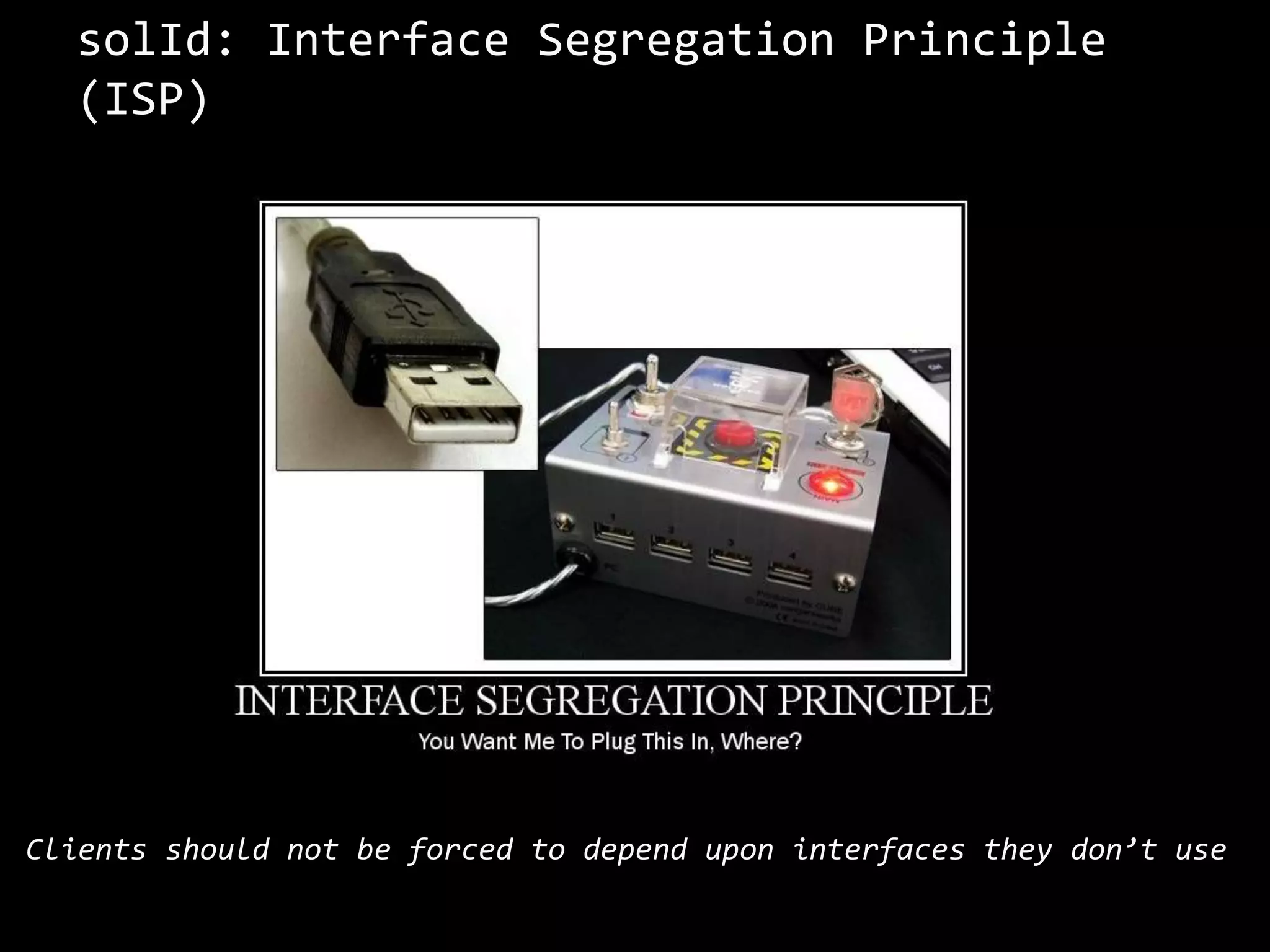 solId: Interface Segregation Principle
(ISP)
Clients should not be forced to depend upon interfaces they don’t use
 