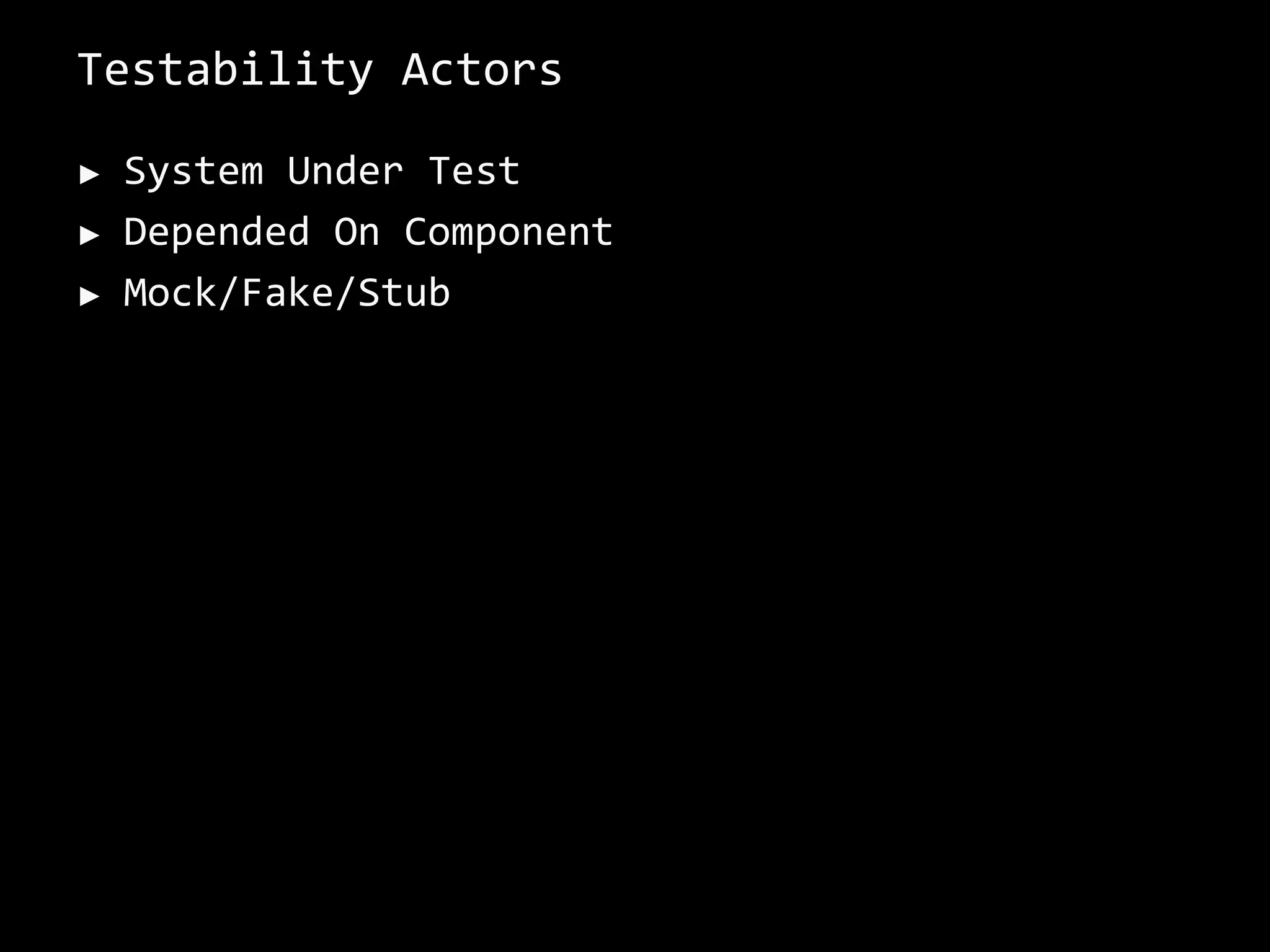 Testability Actors
► System Under Test
► Depended On Component
► Mock/Fake/Stub
 