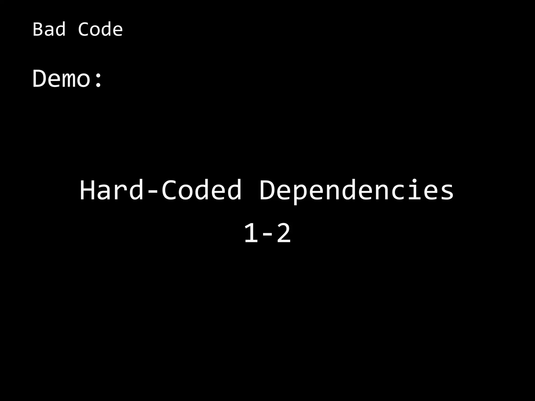Bad Code
Demo:
Hard-Coded Dependencies
1-2
 