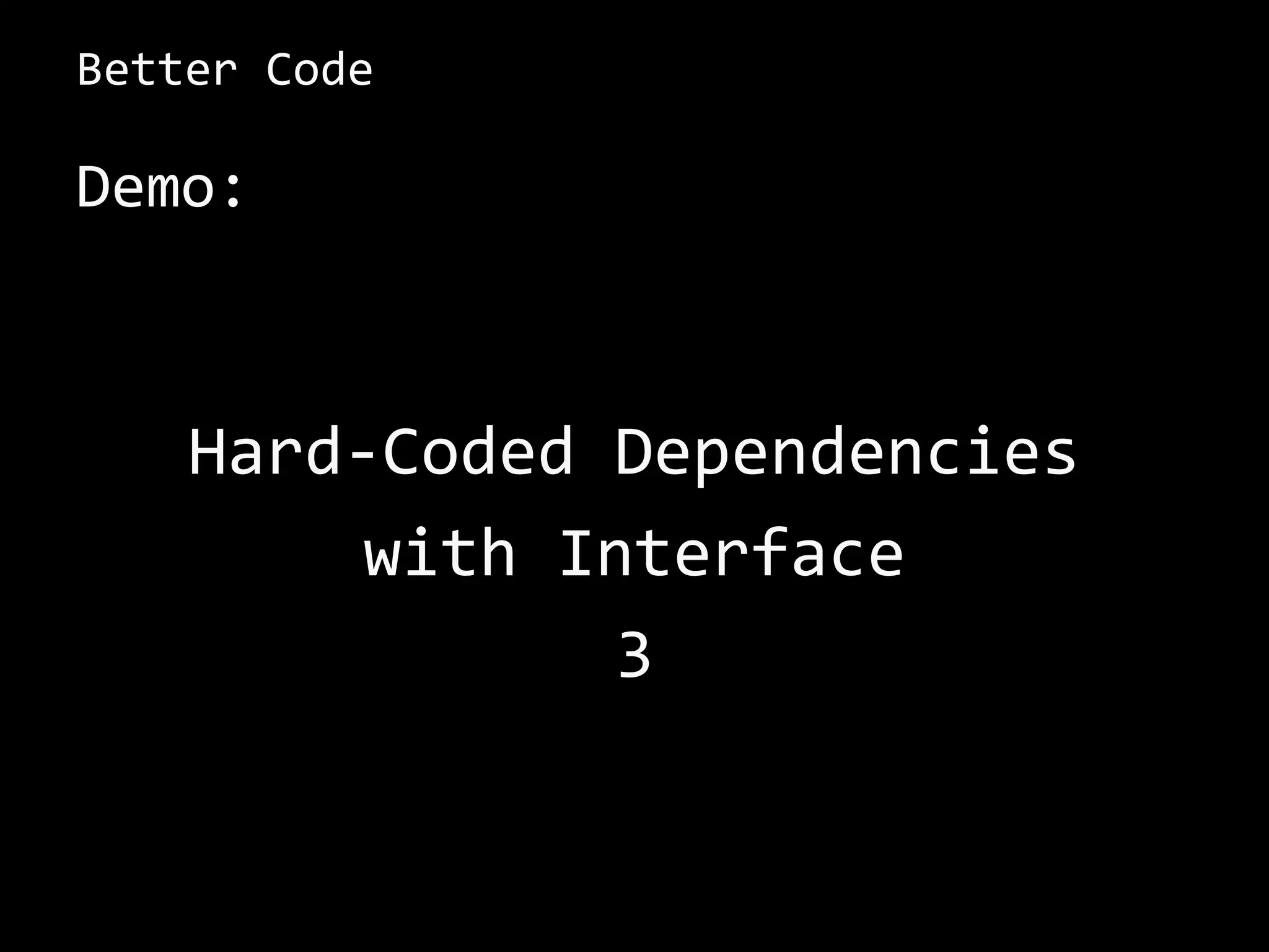 Better Code
Demo:
Hard-Coded Dependencies
with Interface
3
 