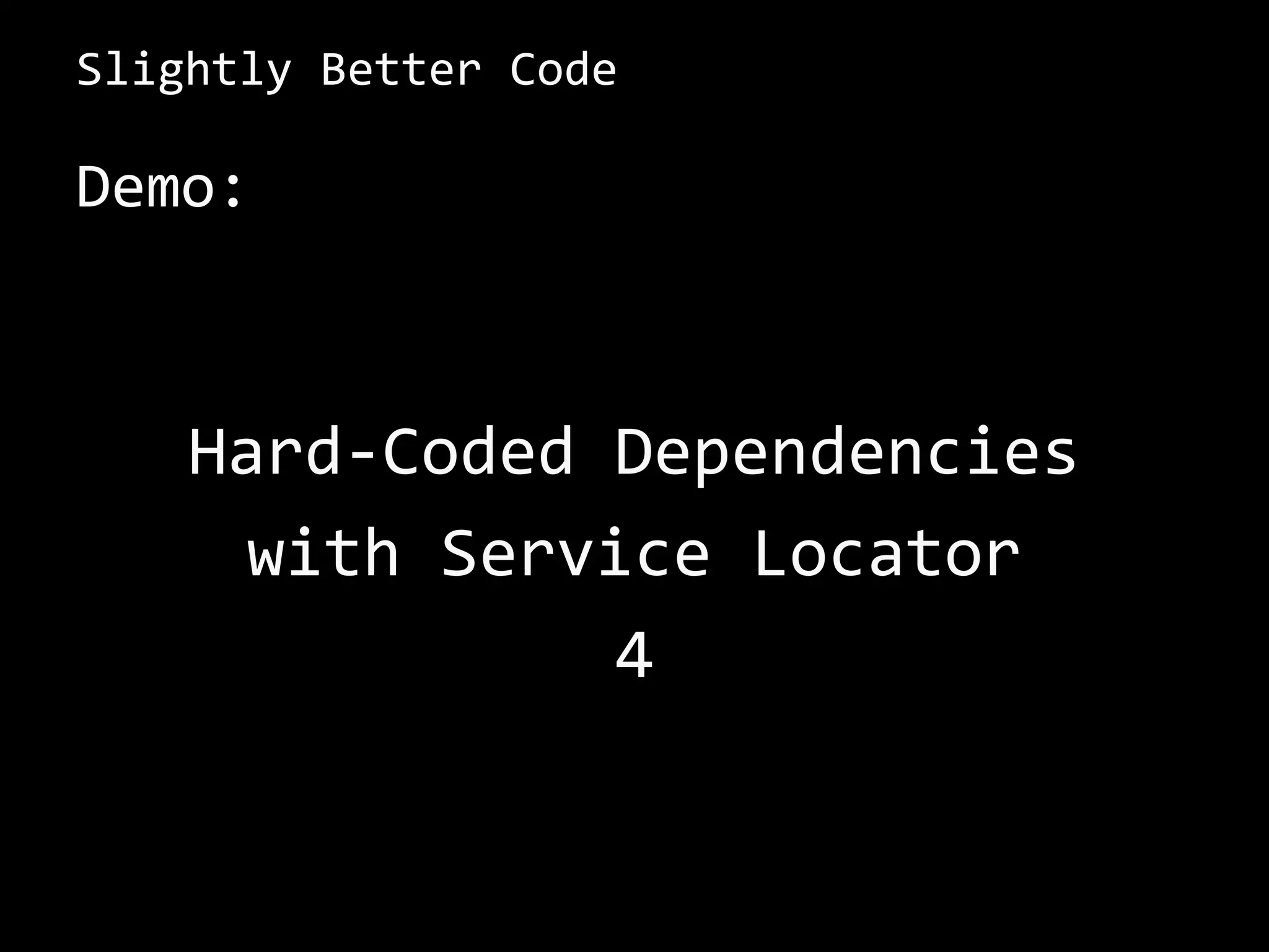Slightly Better Code
Demo:
Hard-Coded Dependencies
with Service Locator
4
 