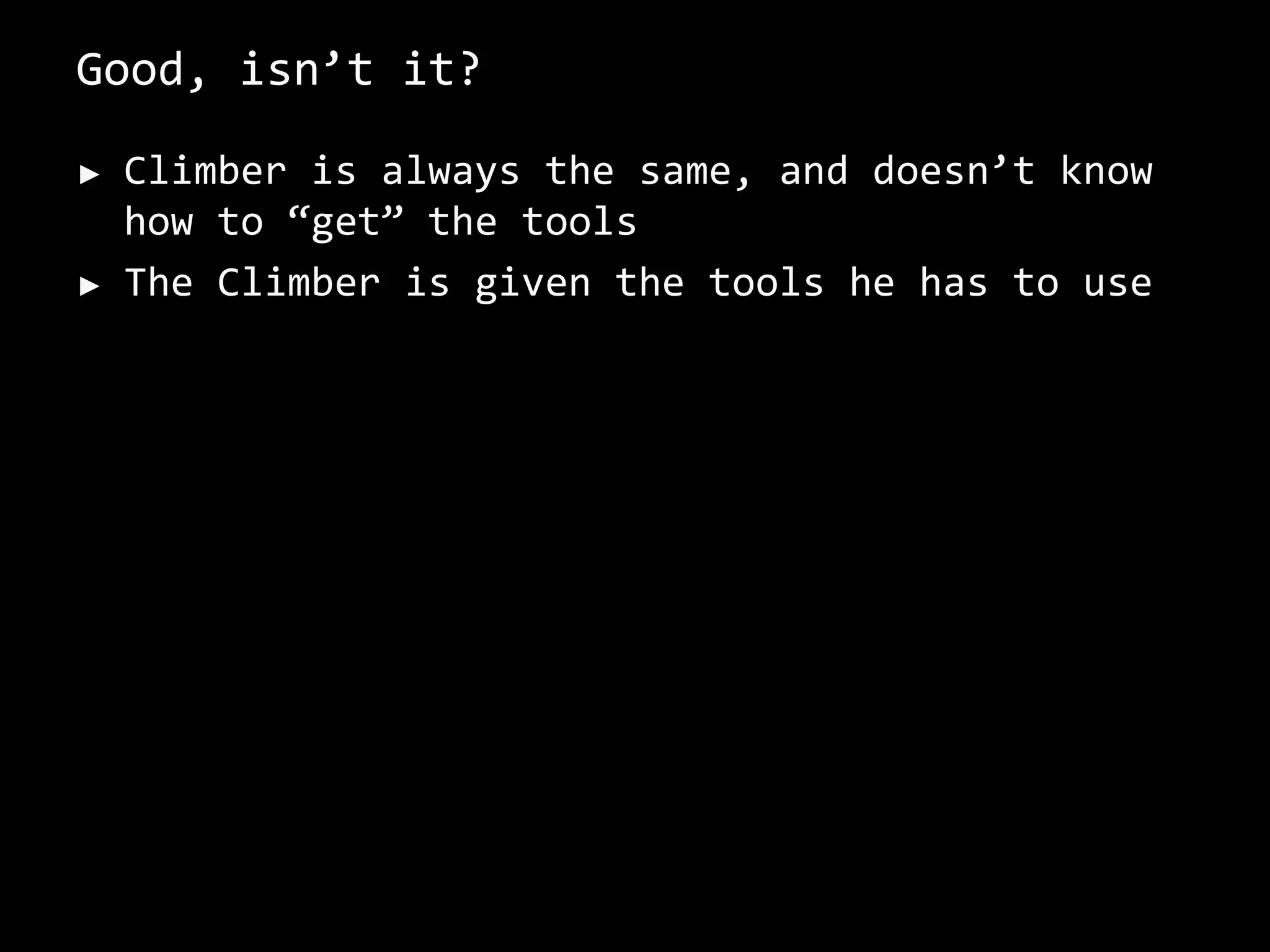 Good, isn’t it?
► Climber is always the same, and doesn’t know
how to “get” the tools
► The Climber is given the tools he has to use
 