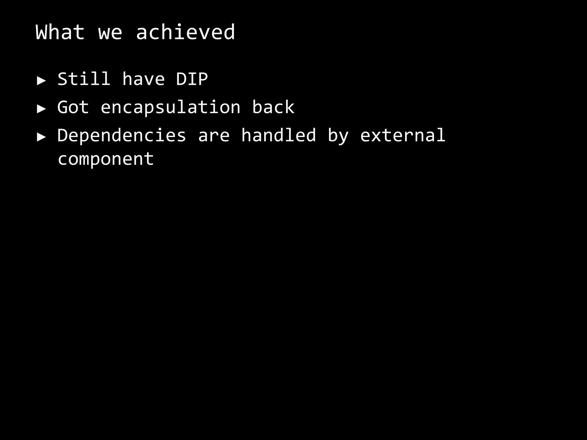 What we achieved
► Still have DIP
► Got encapsulation back
► Dependencies are handled by external
component
 