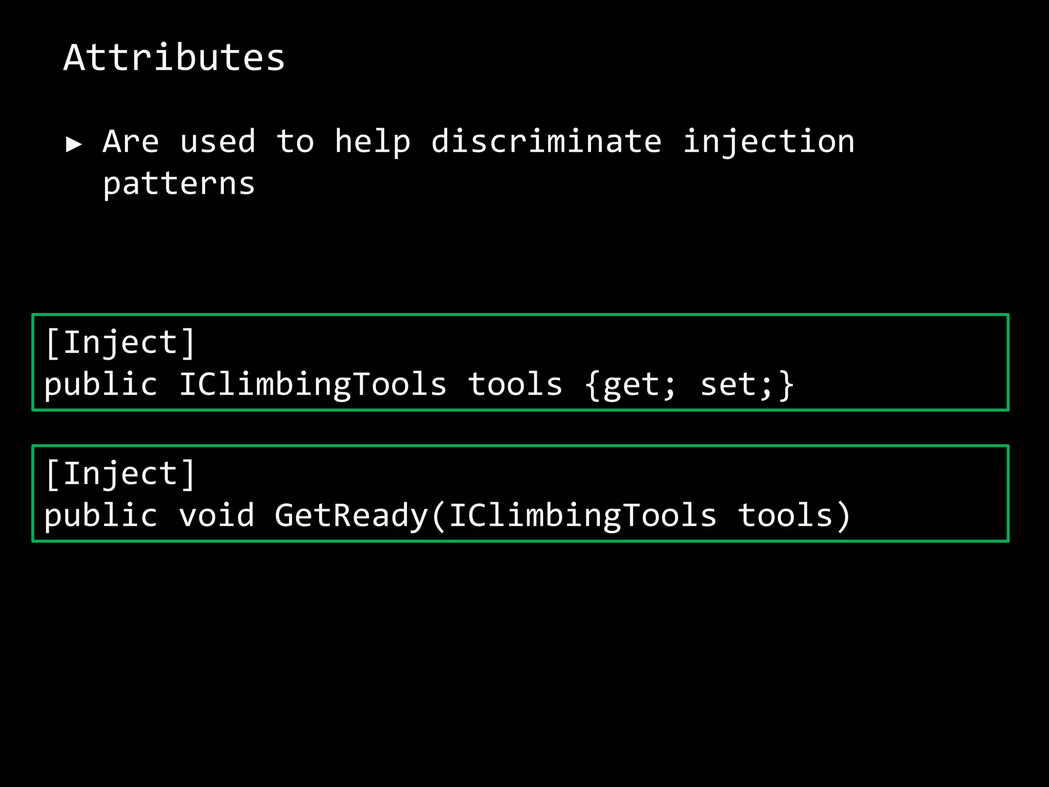Attributes
► Are used to help discriminate injection
patterns
[Inject]
public IClimbingTools tools {get; set;}
[Inject]
public void GetReady(IClimbingTools tools)
 