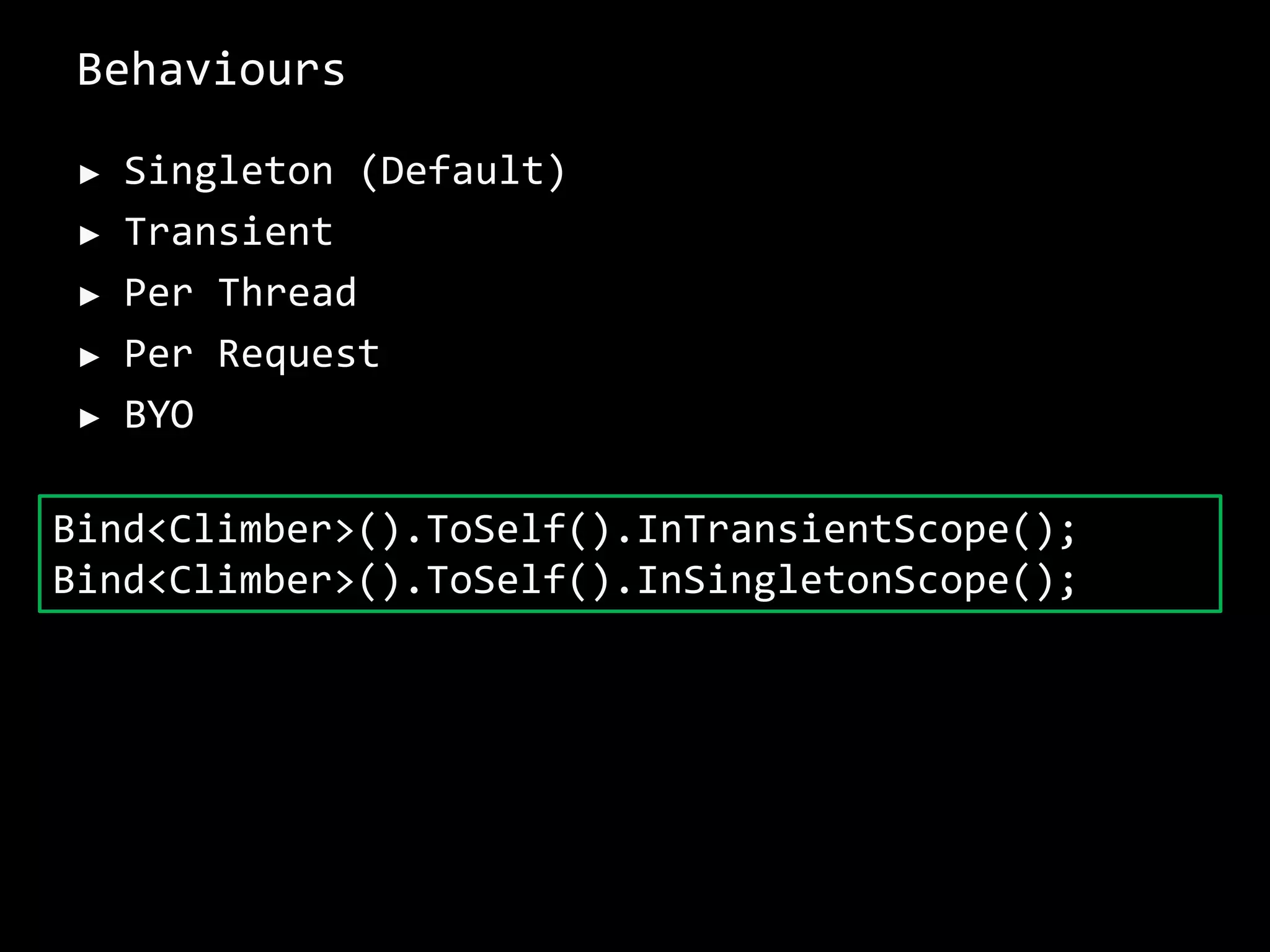 Behaviours
► Singleton (Default)
► Transient
► Per Thread
► Per Request
► BYO
Bind<Climber>().ToSelf().InTransientScope();
Bind<Climber>().ToSelf().InSingletonScope();
 