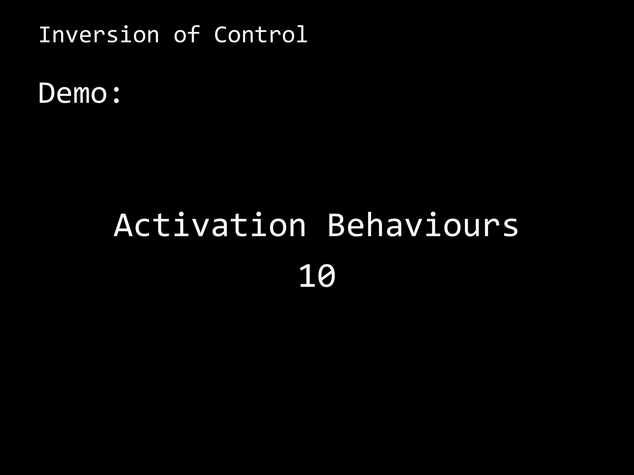 Inversion of Control
Demo:
Activation Behaviours
10
 