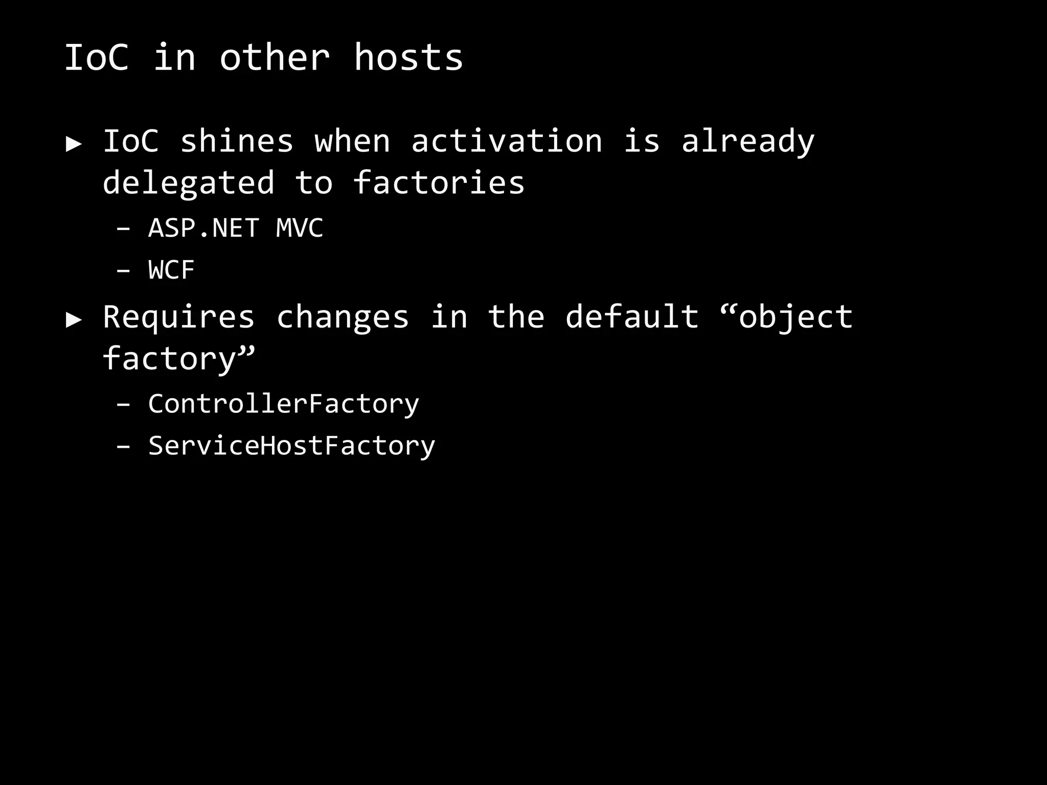 IoC in other hosts
► IoC shines when activation is already
delegated to factories
– ASP.NET MVC
– WCF
► Requires changes in the default “object
factory”
– ControllerFactory
– ServiceHostFactory
 