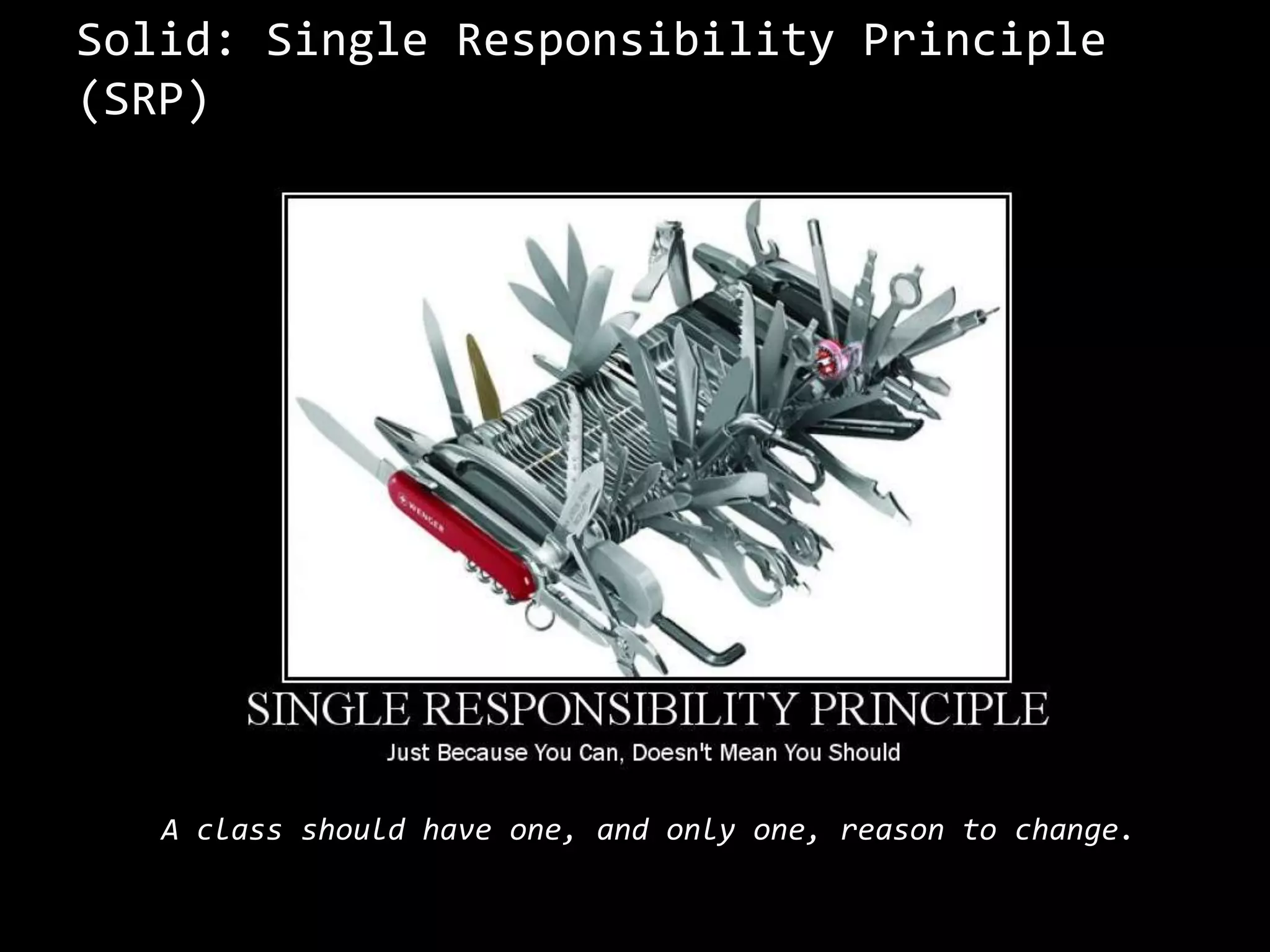 Solid: Single Responsibility Principle
(SRP)
A class should have one, and only one, reason to change.
 