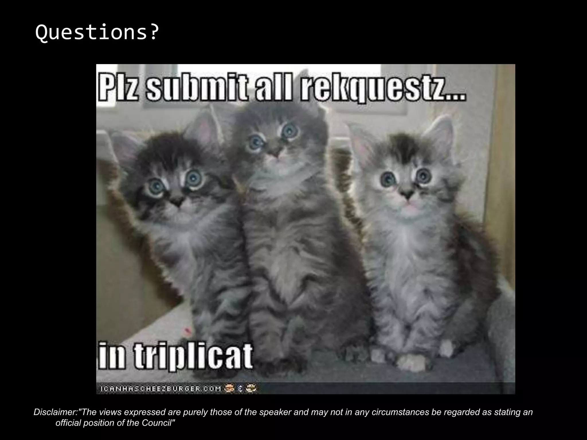 Questions?
Disclaimer:"The views expressed are purely those of the speaker and may not in any circumstances be regarded as stating an
official position of the Council"
 