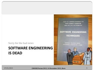 Sorry for the bad news

    SOFTWARE ENGINEERING
    IS DEAD


07/01/2013              CHOOSE Forum 2012, 14 December 2012...