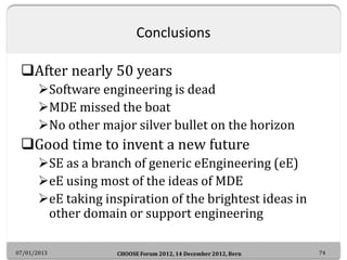 Conclusions

 After nearly 50 years
       Software engineering is dead
       MDE missed the boat
       No other maj...