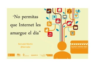 N i“No permitas
que Internet les
amargue el día”
Bernabé MartínBernabé MartínBernabé MartínBernabé Martín
@@bernabebernabe
 