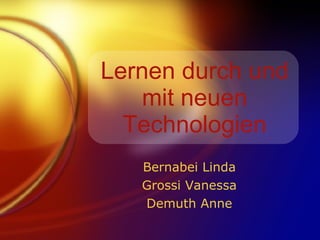 Lernen durch und mit neuen Technologien Bernabei Linda Grossi Vanessa Demuth Anne 