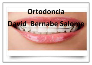 Ortodoncia
David Bernabe Salome
 