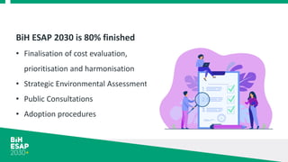 BiH ESAP 2030 is 80% finished
• Finalisation of cost evaluation,
prioritisation and harmonisation
• Strategic Environmental Assessment
• Public Consultations
• Adoption procedures
 