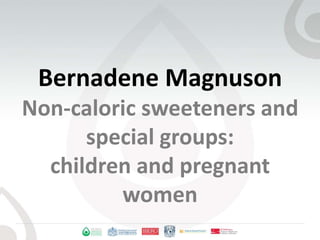 Bernadene MagnusonNon-caloric sweeteners and special groups: children and pregnant women 