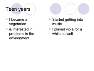 Teen years I became a vegetarian. & interested in problems in the environment Started getting into music I played viola for a while as well