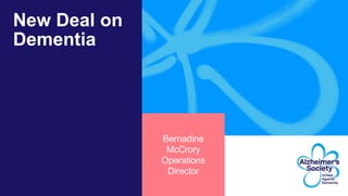 New Deal on
Dementia
Bernadine
McCrory
Operations
Director
 