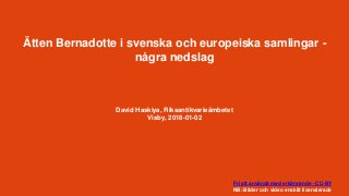 Ätten Bernadotte i svenska och europeiska samlingar -
några nedslag
David Haskiya, Riksantikvarieämbetet
Visby, 2018-01-02
Fri att använda med erkännande - CC-BY
NB: Bilder och video enskilt licensierade
 