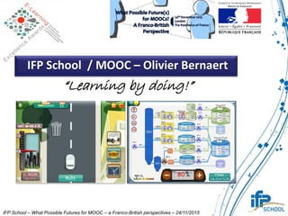 IFP School / MOOC – Olivier Bernaert
“Learning by doing!”
IFP School – What Possible Futures for MOOC – a Franco-British perspectives – 24/11/2015
 