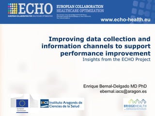www.echo-health.eu
Improving data collection and
information channels to support
performance improvement
Insights from the ECHO Project
Enrique Bernal-Delgado MD PhD
ebernal.iacs@aragon.es
 