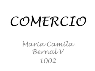 COMERCIO
Maria Camila
Bernal V
1002

 