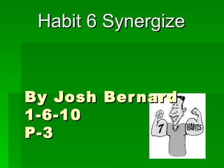 By Josh Bernard 1-6-10 P-3 Habit 6 Synergize 