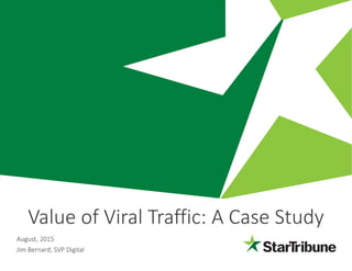 August, 2015
Jim Bernard, SVP Digital
Value of Viral Traffic: A Case Study
 