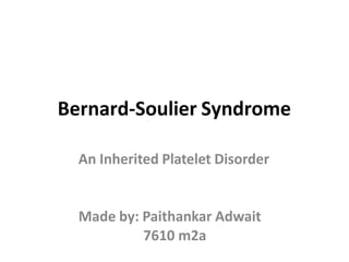 Bernard-Soulier Syndrome
An Inherited Platelet Disorder
Made by: Paithankar Adwait
7610 m2a
 