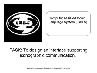 Computer Assisted Iconic Language System (CAILS) TASK: To design an interface supporting iconographic communication.  