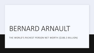 BERNARD ARNAULT
THE WORLD’S RICHEST PERSON NET WORTH ($186.3 BILLION)
 