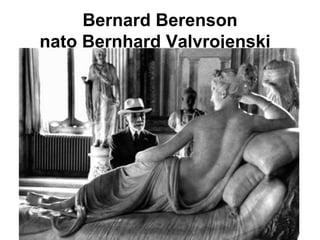 Bernard Berenson nato Bernhard Valvrojenski   