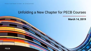 Unfolding a New Chapter for PECB Courses
P E C B P A R T N E R E V E N T I N S I N G A P O R E
March 14, 2019
 