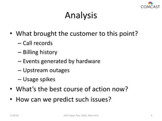 Analysis
• What brought the customer to this point?
– Call records
– Billing history
– Events generated by hardware
– Upst...