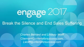 Break the Silence and End Sales Suffering
Charles Bernard and Lindsay Wolff
Cbernard@criteriaforsuccess.com,
Lwolff@criteriaforsuccess.com
 